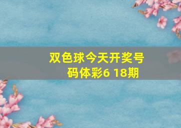 双色球今天开奖号码体彩6 18期